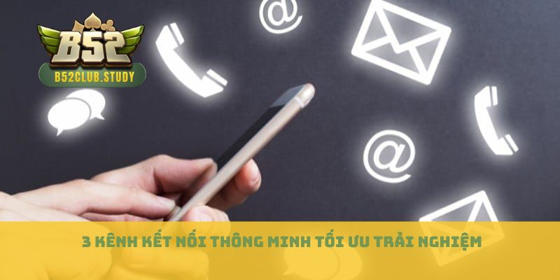 3 kênh kết nối thông minh tối ưu trải nghiệm