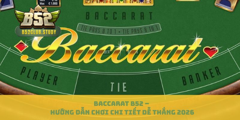 Baccarat B52 – Hướng Dẫn Chơi Chi Tiết Dễ Thắng 2026
