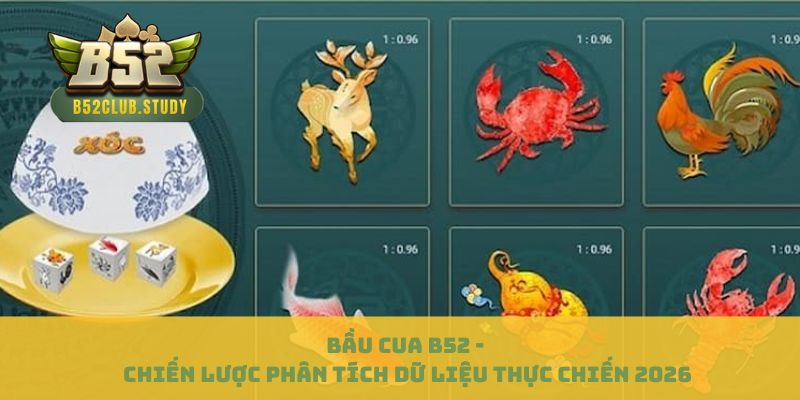Bầu Cua B52 - Chiến Lược Phân Tích Dữ Liệu Thực Chiến 2026
