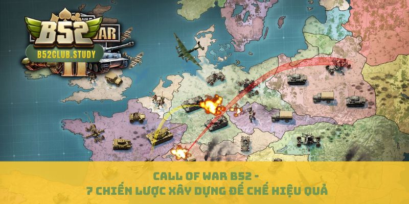 Call Of War B52 - 7 Chiến Lược Xây Dựng Đế Chế Hiệu Quả