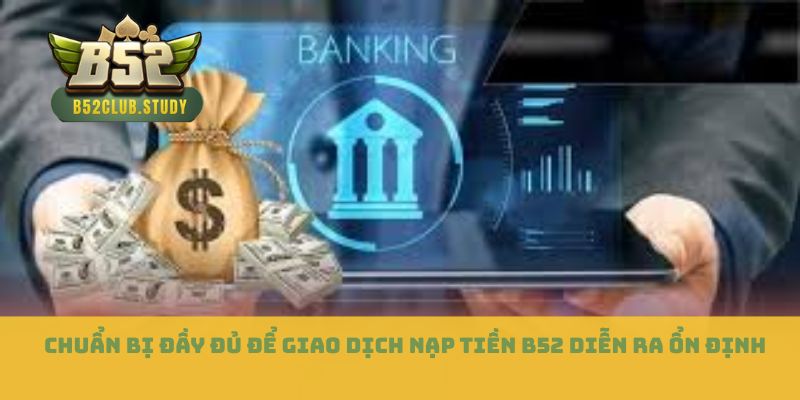 Chuẩn bị đầy đủ để giao dịch nạp tiền B52 diễn ra ổn định