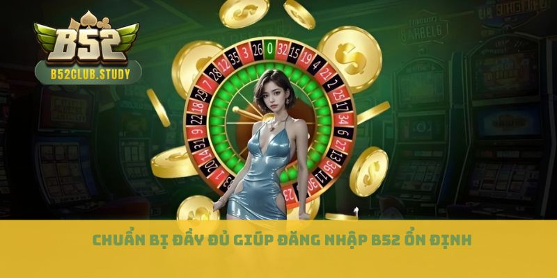Chuẩn bị đầy đủ giúp đăng nhập B52 ổn định