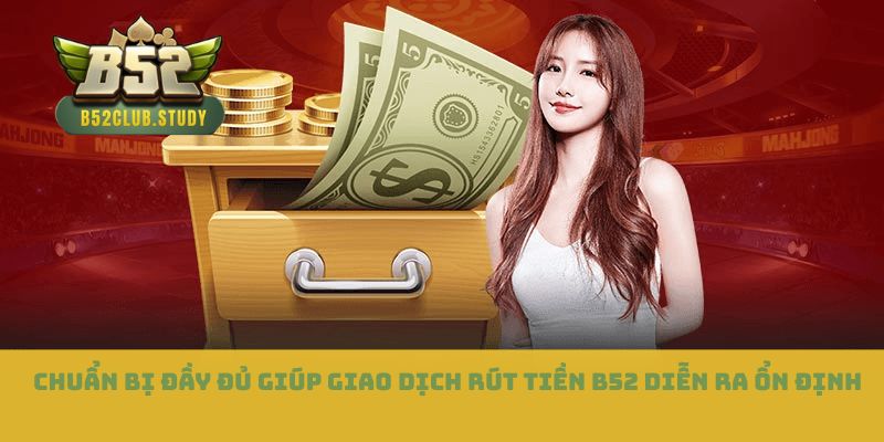 Chuẩn bị đầy đủ giúp giao dịch rút tiền b52 diễn ra ổn định