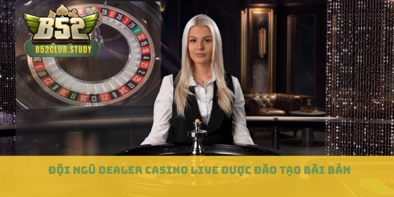 Đội ngũ dealer casino live được đào tạo bài bản