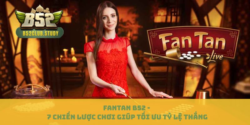 Fantan B52 - 7 Chiến Lược Chơi Giúp Tối Ưu Tỷ Lệ Thắng