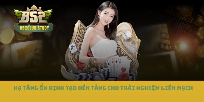 Hạ tầng ổn định tạo nền tảng cho trải nghiệm liền mạch