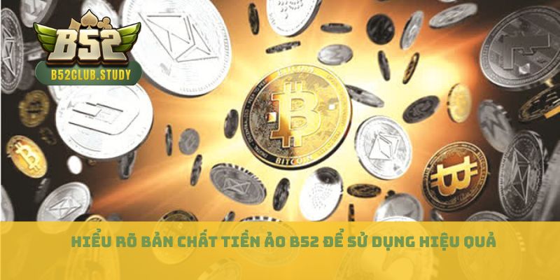 Hiểu rõ bản chất tiền ảo B52 để sử dụng hiệu quả