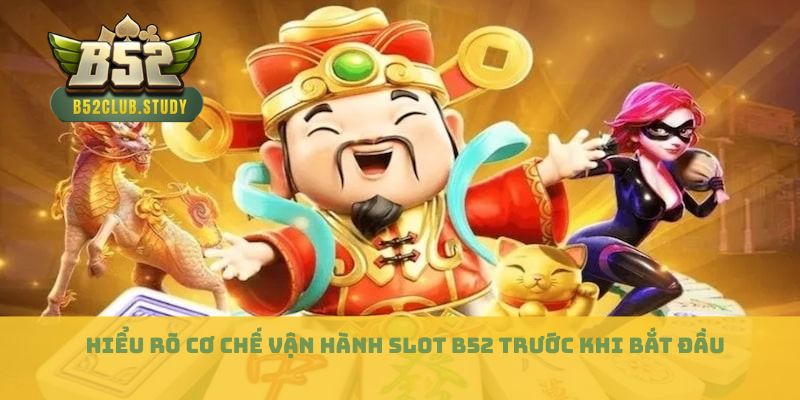 Hiểu rõ cơ chế vận hành Slot B52 trước khi bắt đầu
