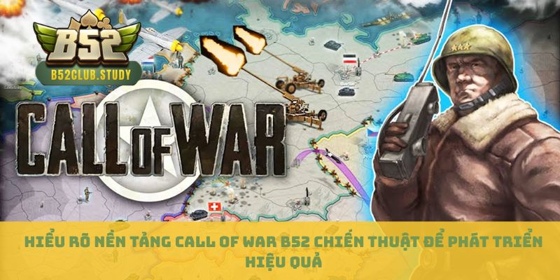 Hiểu rõ nền tảng Call of War B52 chiến thuật để phát triển hiệu quả