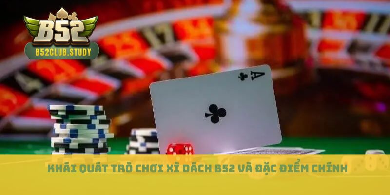 Khái quát trò chơi xì dách B52 và đặc điểm chính