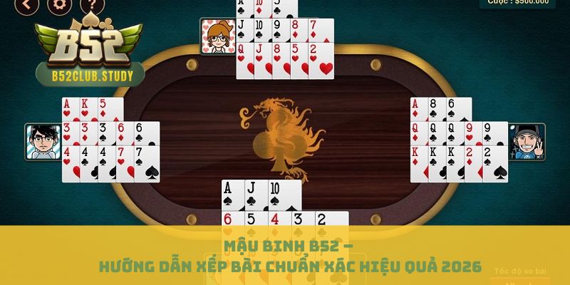 Mậu Binh B52 – Hướng Dẫn Xếp Bài Chuẩn Xác Hiệu Quả 2026