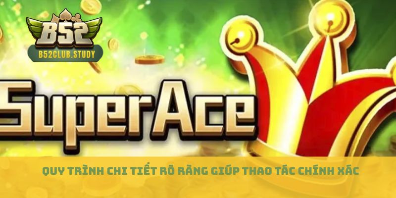 Quy trình chi tiết rõ ràng giúp thao tác chính xác