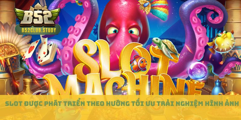 Slot được phát triển theo hướng tối ưu trải nghiệm hình ảnh