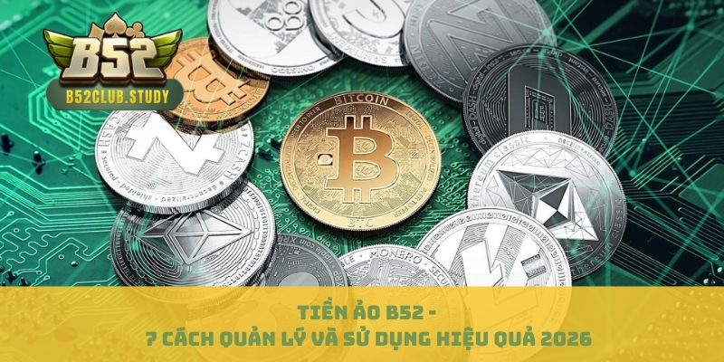 Tiền Ảo B52 - 7 Cách Quản Lý Và Sử Dụng Hiệu Quả 2026