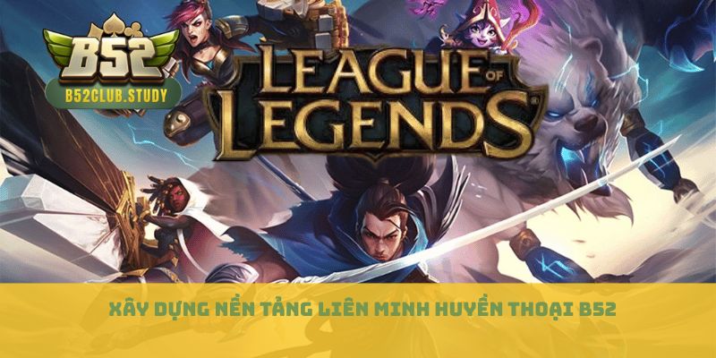 Xây dựng nền tảng Liên minh huyền thoại B52