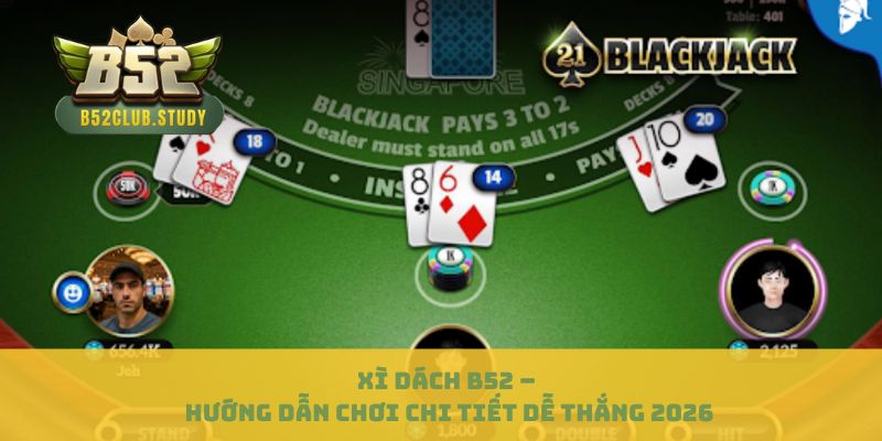 Xì Dách B52 – Hướng Dẫn Chơi Chi Tiết Dễ Thắng 2026